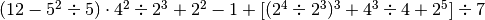 ( 12 -5^{2} \div 5 ) \cdot4^{2} \div 2^{3} + 2^{2} -1 + [( 2^{4} \div
2^{3} )^{3} + 4^{3} \div 4 + 2^{5} ] \div 7