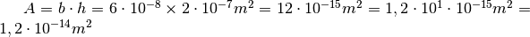 A=b \cdot h=6 \cdot10^{-8}\times2 \cdot10^{-7}
m^{2} =12 \cdot10^{-15}  m^{2} =1,2 \cdot10^{1} \cdot10^{-15}  m^{2} =1,2
\cdot10^{-14}   m^{2}