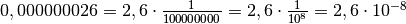 0,000000026=2,6 \cdot \frac{1}{100000000}=2,6 \cdot
\frac{1}{10^{8}}=2,6 \cdot 10^{- 8}