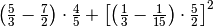 \left( \frac{5}{3} -\frac{7}{2} \right) \cdot\frac{4}{5} + \left[
\left( \frac{1}{3} -\frac{1}{15} \right) \cdot\frac{5}{2} \right]^{2}