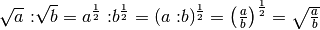 \sqrt{ a}\text{
:}\sqrt{ b}= a^{\frac{1}{2}}\text{ :}   b^{\frac{1}{2}}=( a\text{ :} b
)^{\frac{1}{2}}=\left( \frac{ a}{ b} \right)^{\frac{1}{2}}=\sqrt{\frac{ a}{ b}}