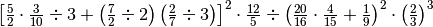\left[ \frac{5}{2} \cdot \frac{3}{10} \div 3 + \left( \frac{7}{2} \div
2 \right)\left( \frac{2}{7} \div 3 \right) \right]^{2} \cdot \frac{12}{5}
\div \left( \frac{20}{16} \cdot \frac{4}{15} + \frac{1}{9} \right)^{2} \cdot
\left( \frac{2}{3} \right)^{3}