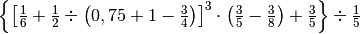 \left\{ \left[ \frac{1}{6} + \frac{1}{2} \div \left( 0,75 + 1
-\frac{3}{4} \right) \right]^{3} \cdot\left( \frac{3}{5} -\frac{3}{8} \right)
+ \frac{3}{5} \right\} \div \frac{1}{5}