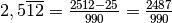 2,5 \overline {12}=\frac{2512 - 25}{990}=\frac{2487}{990}