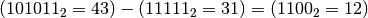 ( 101011_{2} =43 )-( 11111_{2} =31 ) =(
1100_{2} =12 )