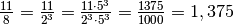 \frac{11}{8}=\frac{11}{2^{3}}=\frac{11 \cdot 5^{3}}{2^{3} \cdot
5^{3}}=\frac{1375}{1000}= 1,375