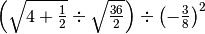 \left( \sqrt{4 + \frac{1}{2}} \div \sqrt{\frac{36}{2}} \right) \div
\left( - \frac{3}{8} \right)^{2}