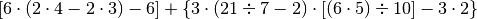 [ 6 \cdot ( 2 \cdot 4 - 2 \cdot 3 ) - 6 ] + \left\{3 \cdot ( 21 \div 7
- 2 ) \cdot [ ( 6 \cdot 5 ) \div 10 ] - 3 \cdot 2 \} \right .