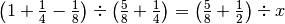 \left( 1 + \frac{1}{4} - \frac{1}{8} \right) \div \left( \frac{5}{8} +
\frac{1}{4} \right) = \left( \frac{5}{8} + \frac{1}{2} \right) \div  x