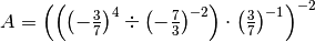 A = \left( \left( \left( - \frac{3}{7} \right)^{4} \div \left( -
\frac{7}{3} \right)^{- 2} \right) \cdot \left( \frac{3}{7} \right)^{- 1}
\right)^{- 2}